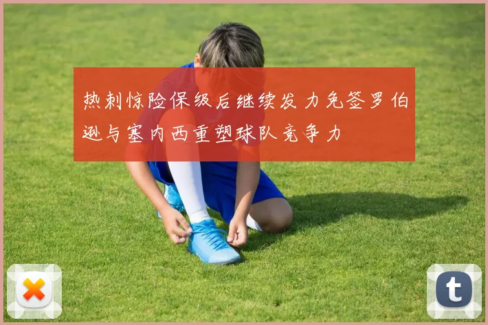 热刺惊险保级后继续发力免签罗伯逊与塞内西重塑球队竞争力