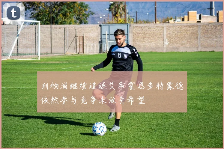 利物浦继续追逐艾希霍恩多特蒙德依然参与竞争未放弃希望