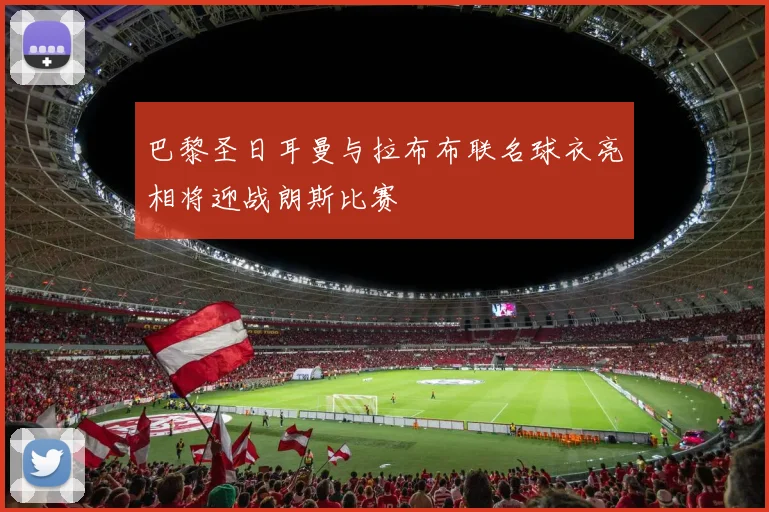 巴黎圣日耳曼与拉布布联名球衣亮相将迎战朗斯比赛