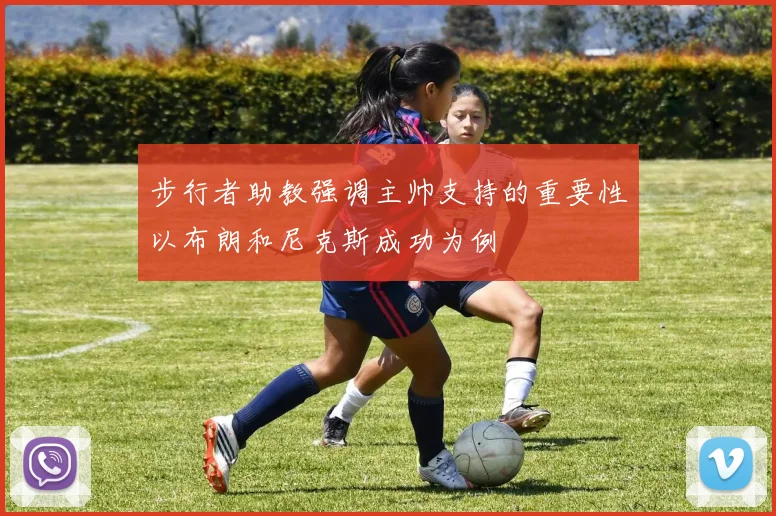 步行者助教强调主帅支持的重要性以布朗和尼克斯成功为例