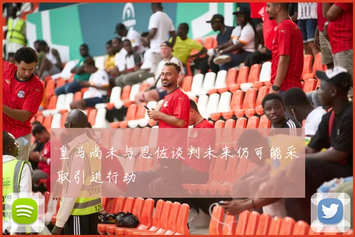 皇马尚未与恩佐谈判未来仍可能采取引进行动