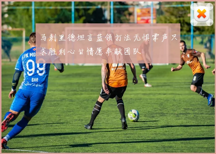 马刺里德坦言蓝领打法无惧掌声只求胜利心甘情愿奉献团队
