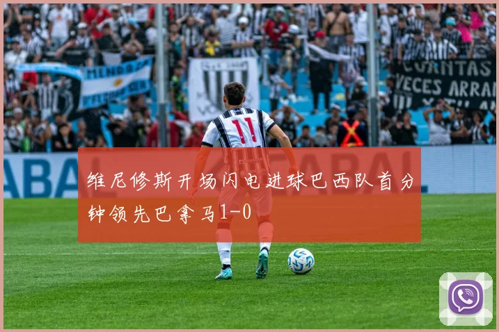维尼修斯开场闪电进球巴西队首分钟领先巴拿马1-0