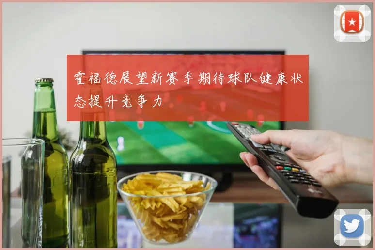霍福德展望新赛季期待球队健康状态提升竞争力