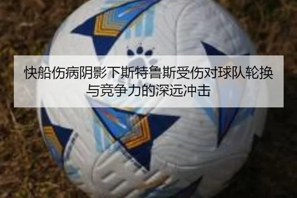 快船伤病阴影下斯特鲁斯受伤对球队轮换与竞争力的深远冲击